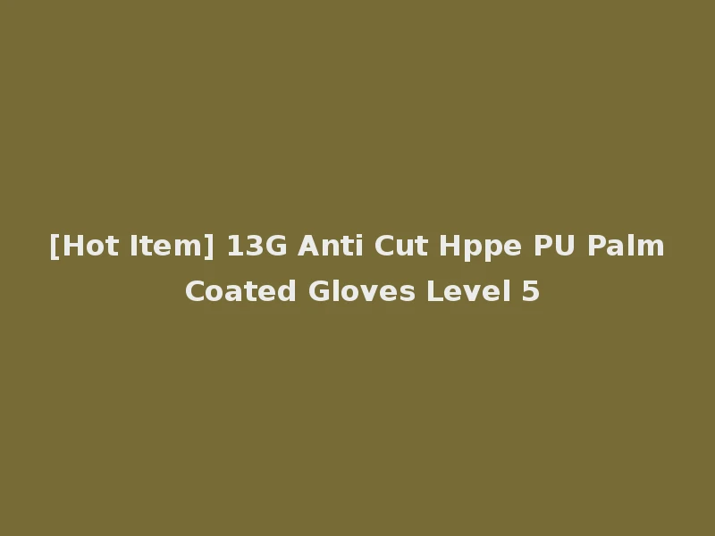 [Hot Item] 13G Anti Cut Hppe PU Palm Coated Gloves Level 5