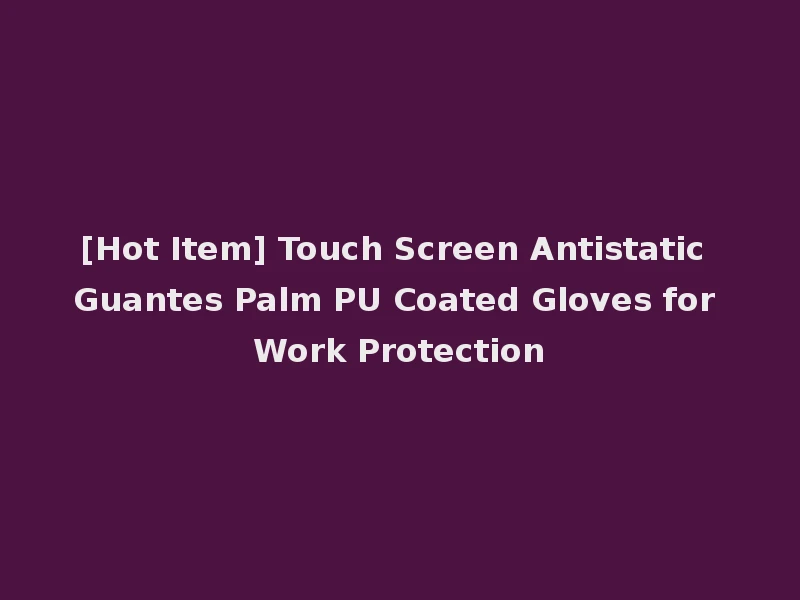 [Hot Item] Touch Screen Antistatic Guantes Palm PU Coated Gloves for Work Protection