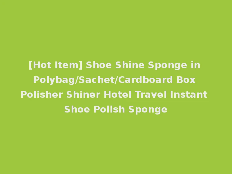 [Hot Item] Shoe Shine Sponge in Polybag/Sachet/Cardboard Box Polisher Shiner Hotel Travel Instant Shoe Polish Sponge