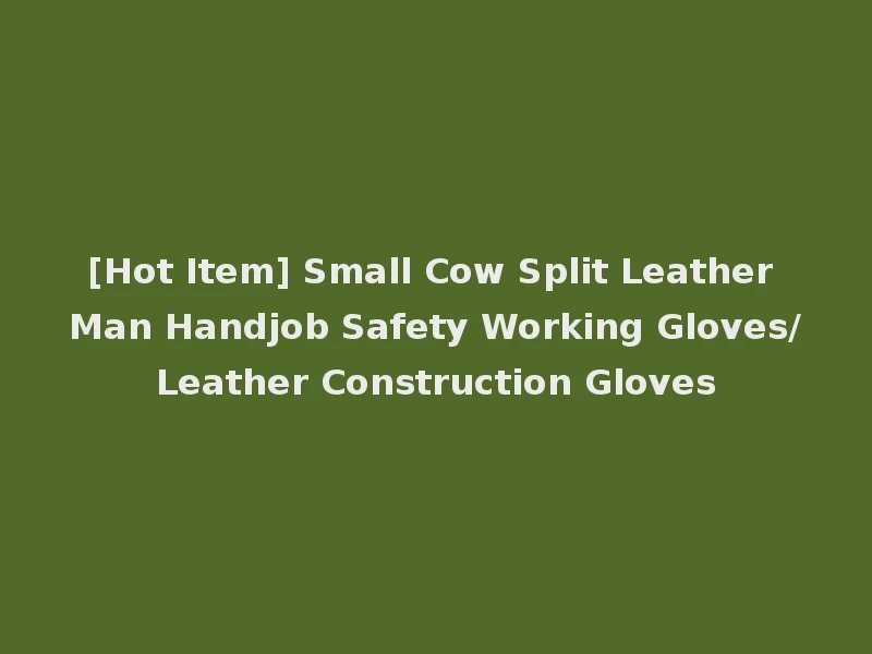 [Hot Item] Small Cow Split Leather Man Handjob Safety Working Gloves/Leather Construction Gloves