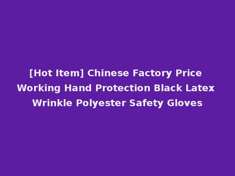 [Hot Item] Chinese Factory Price Working Hand Protection Black Latex Wrinkle Polyester Safety Gloves