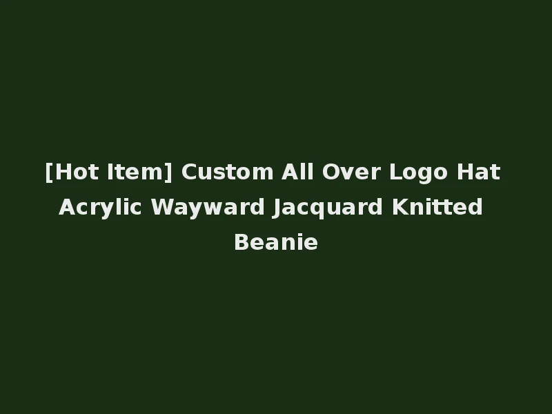 [Hot Item] Custom All Over Logo Hat Acrylic Wayward Jacquard Knitted Beanie