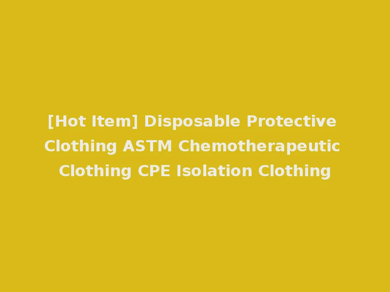 [Hot Item] Disposable Protective Clothing ASTM Chemotherapeutic Clothing CPE Isolation Clothing