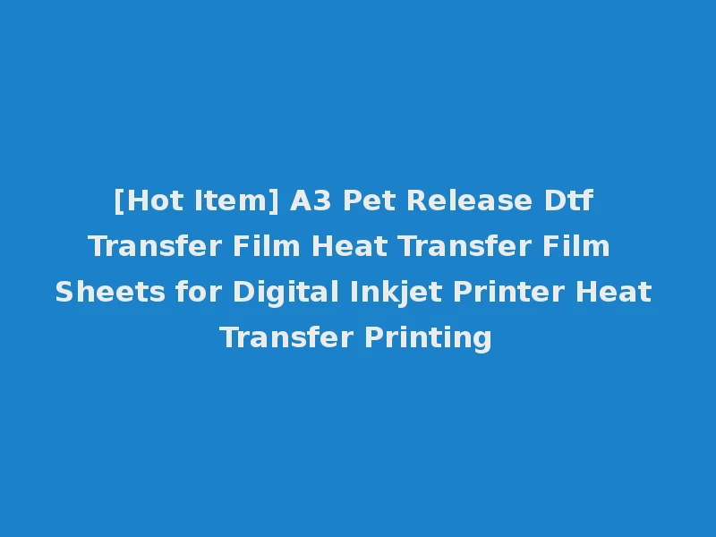 [Hot Item] A3 Pet Release Dtf Transfer Film Heat Transfer Film Sheets for Digital Inkjet Printer Heat Transfer Printing