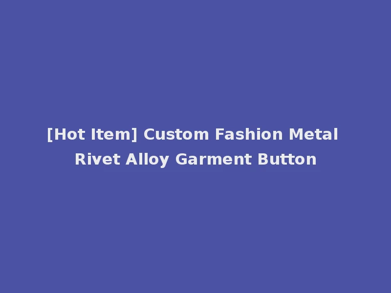 [Hot Item] Custom Fashion Metal Rivet Alloy Garment Button
