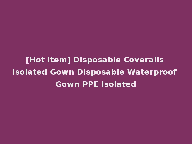 [Hot Item] Disposable Coveralls Isolated Gown Disposable Waterproof Gown PPE Isolated