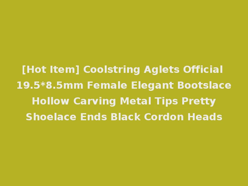 [Hot Item] Coolstring Aglets Official 19.5*8.5mm Female Elegant Bootslace Hollow Carving Metal Tips Pretty Shoelace Ends Black Cordon Heads