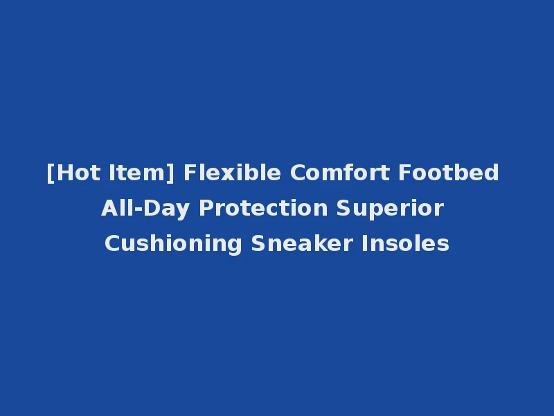 [Hot Item] Flexible Comfort Footbed All-Day Protection Superior Cushioning Sneaker Insoles