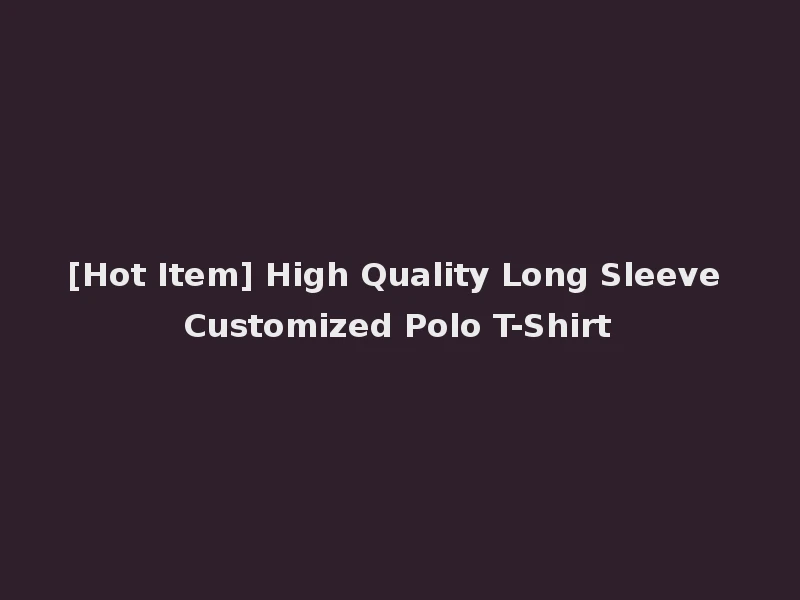 [Hot Item] High Quality Long Sleeve Customized Polo T-Shirt