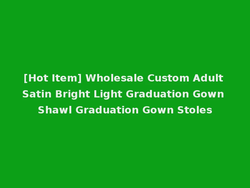 [Hot Item] Wholesale Custom Adult Satin Bright Light Graduation Gown Shawl Graduation Gown Stoles