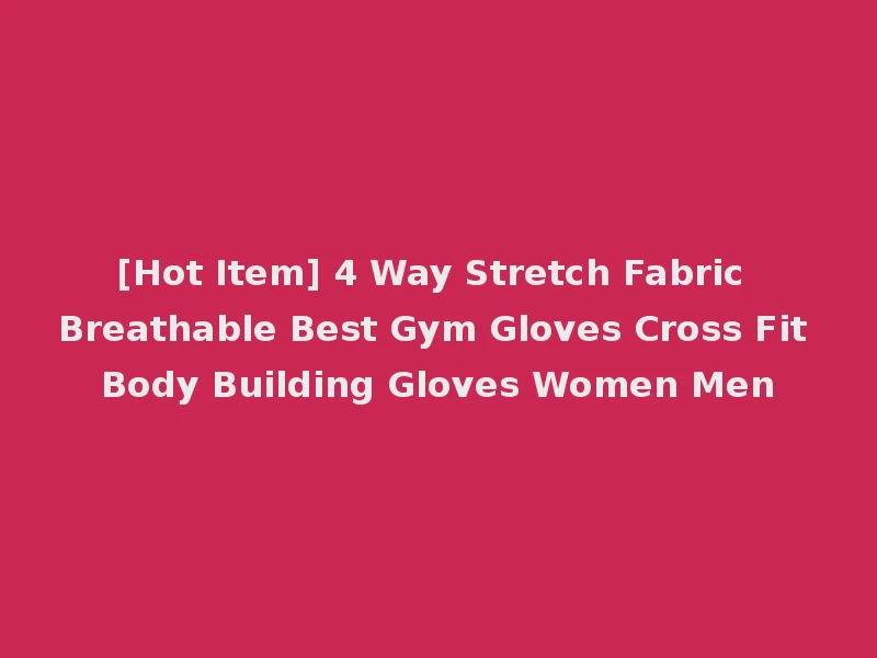 [Hot Item] 4 Way Stretch Fabric Breathable Best Gym Gloves Cross Fit Body Building Gloves Women Men