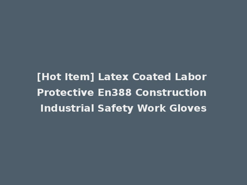 [Hot Item] Latex Coated Labor Protective En388 Construction Industrial Safety Work Gloves