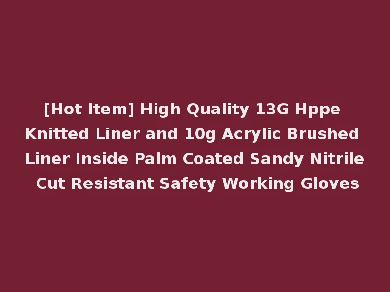 [Hot Item] High Quality 13G Hppe Knitted Liner and 10g Acrylic Brushed Liner Inside Palm Coated Sandy Nitrile Cut Resistant Safety Working Gloves