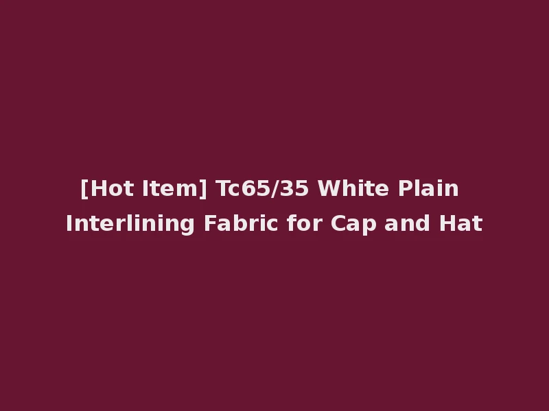 [Hot Item] Tc65/35 White Plain Interlining Fabric for Cap and Hat
