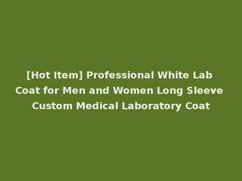 [Hot Item] Professional White Lab Coat for Men and Women Long Sleeve Custom Medical Laboratory Coat