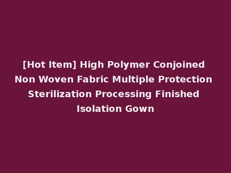 [Hot Item] High Polymer Conjoined Non Woven Fabric Multiple Protection Sterilization Processing Finished Isolation Gown