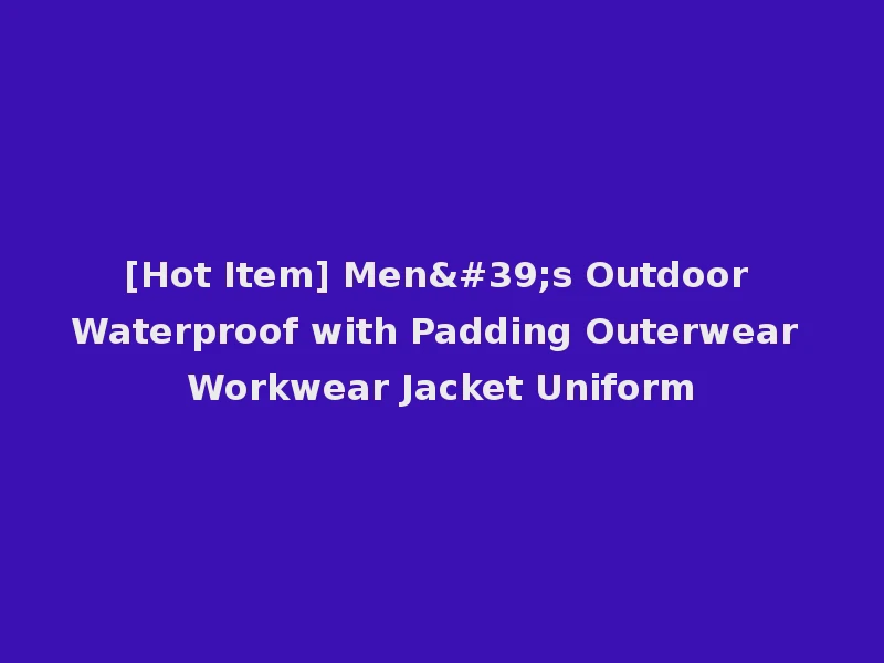 [Hot Item] Men's Outdoor Waterproof with Padding Outerwear Workwear Jacket Uniform
