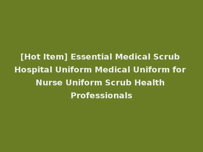 [Hot Item] Essential Medical Scrub Hospital Uniform Medical Uniform for Nurse Uniform Scrub Health Professionals