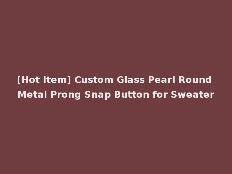 [Hot Item] Custom Glass Pearl Round Metal Prong Snap Button for Sweater