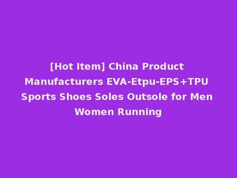 [Hot Item] China Product Manufacturers EVA-Etpu-EPS+TPU Sports Shoes Soles Outsole for Men Women Running