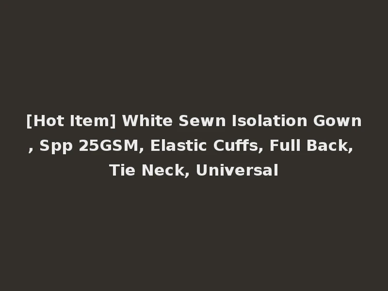 [Hot Item] White Sewn Isolation Gown, Spp 25GSM, Elastic Cuffs, Full Back, Tie Neck, Universal