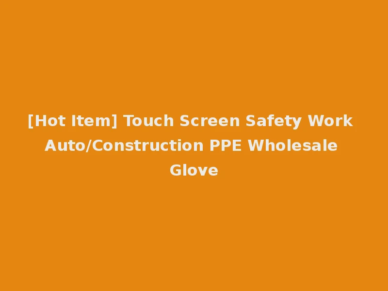 [Hot Item] Touch Screen Safety Work Auto/Construction PPE Wholesale Glove