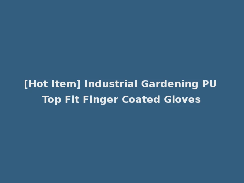 [Hot Item] Industrial Gardening PU Top Fit Finger Coated Gloves