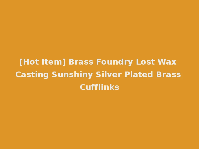 [Hot Item] Brass Foundry Lost Wax Casting Sunshiny Silver Plated Brass Cufflinks
