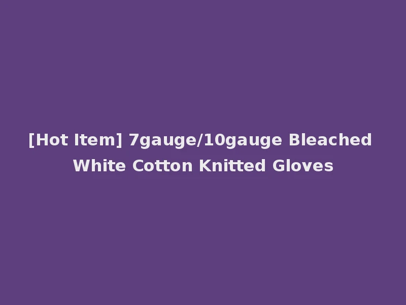 [Hot Item] 7gauge/10gauge Bleached White Cotton Knitted Gloves