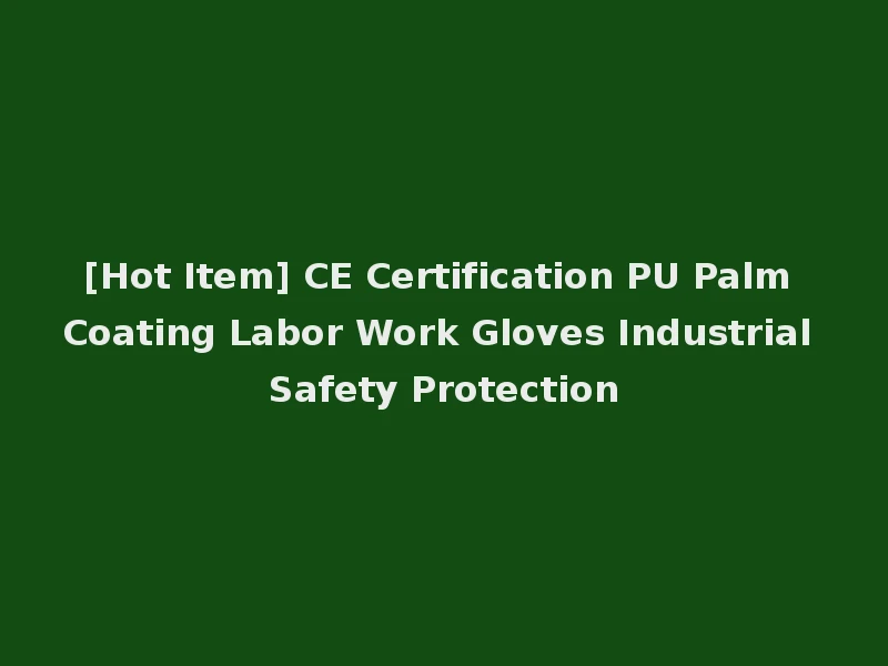 [Hot Item] CE Certification PU Palm Coating Labor Work Gloves Industrial Safety Protection