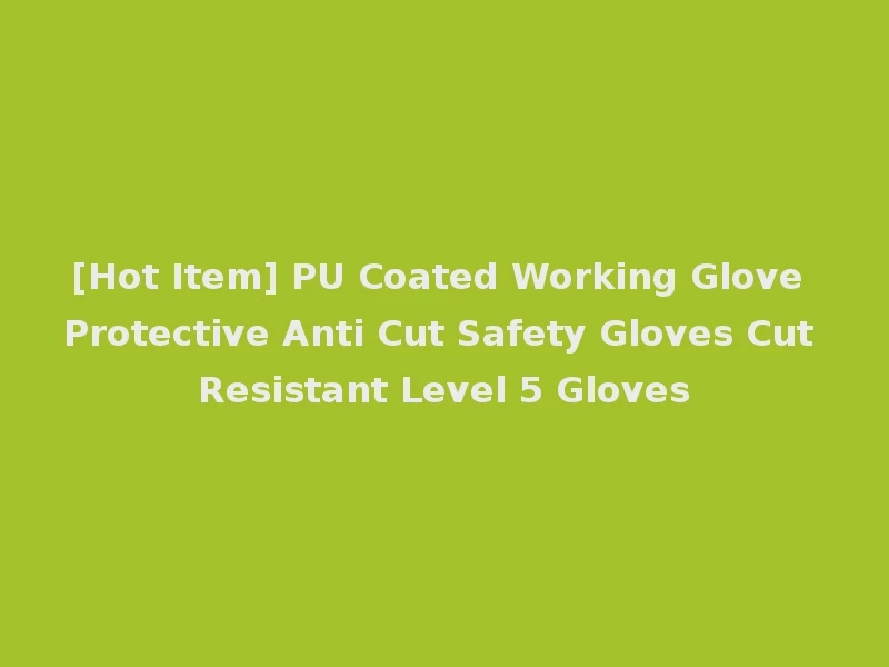 [Hot Item] PU Coated Working Glove Protective Anti Cut Safety Gloves Cut Resistant Level 5 Gloves