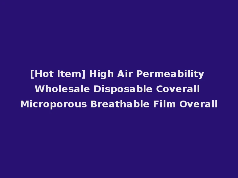 [Hot Item] High Air Permeability Wholesale Disposable Coverall Microporous Breathable Film Overall