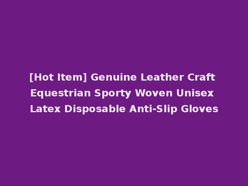 [Hot Item] Genuine Leather Craft Equestrian Sporty Woven Unisex Latex Disposable Anti-Slip Gloves