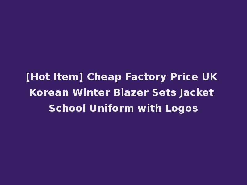 [Hot Item] Cheap Factory Price UK Korean Winter Blazer Sets Jacket School Uniform with Logos
