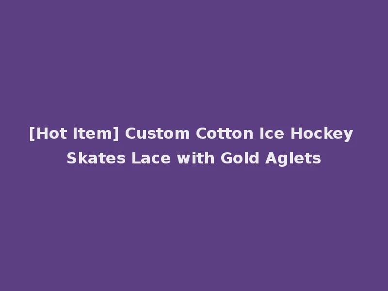 [Hot Item] Custom Cotton Ice Hockey Skates Lace with Gold Aglets