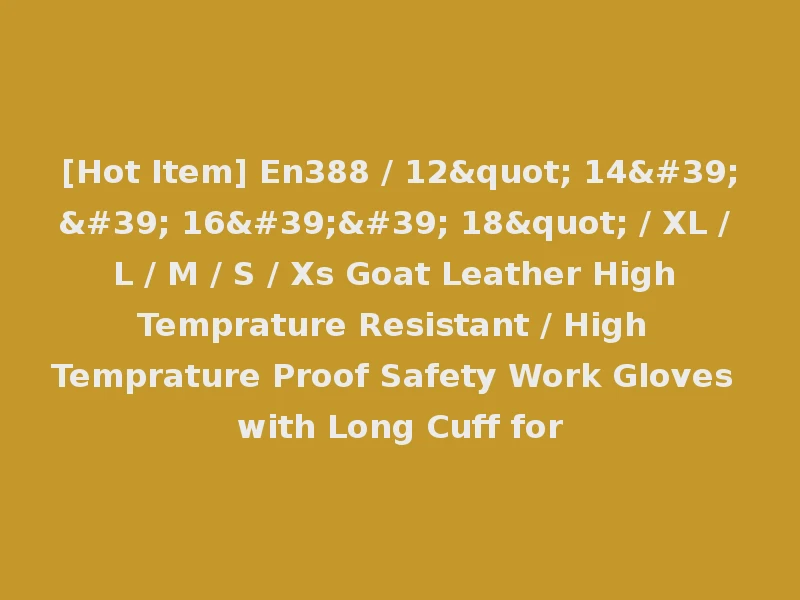 [Hot Item] En388 / 12" 14'' 16'' 18" / XL / L / M / S / Xs Goat Leather High Temprature Resistant / High Temprature Proof Safety Work Gloves with Long Cuff for