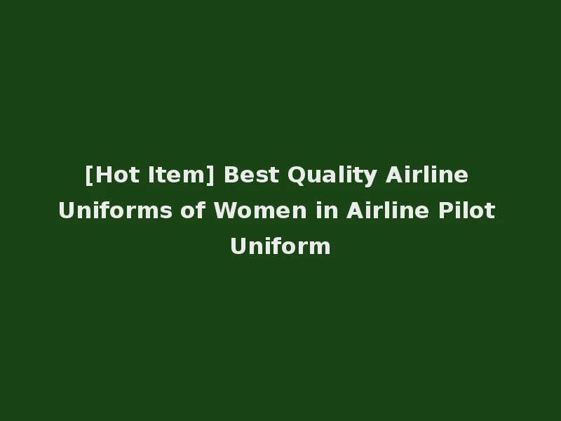 [Hot Item] Best Quality Airline Uniforms of Women in Airline Pilot Uniform