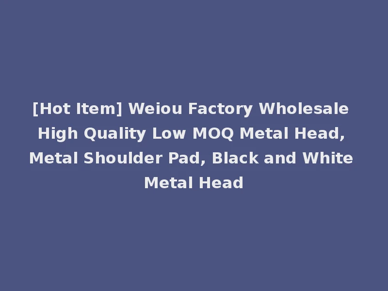 [Hot Item] Weiou Factory Wholesale High Quality Low MOQ Metal Head, Metal Shoulder Pad, Black and White Metal Head