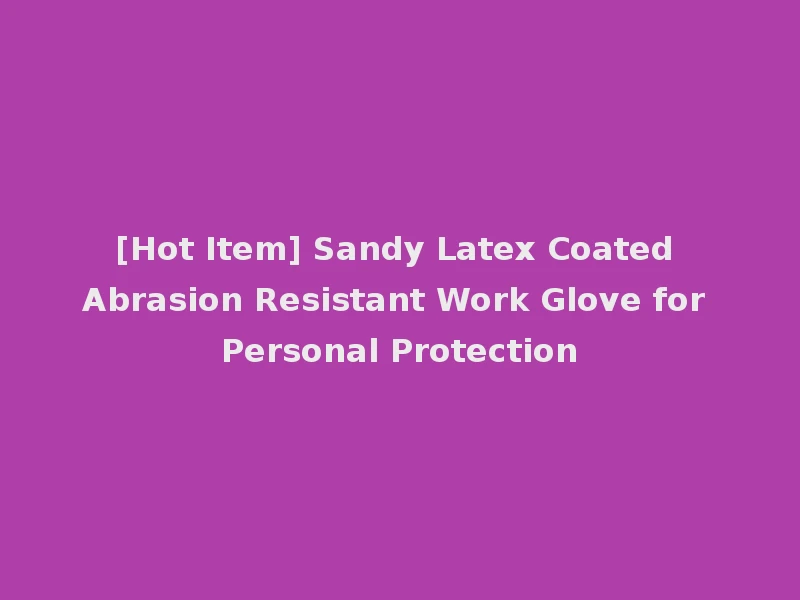 [Hot Item] Sandy Latex Coated Abrasion Resistant Work Glove for Personal Protection