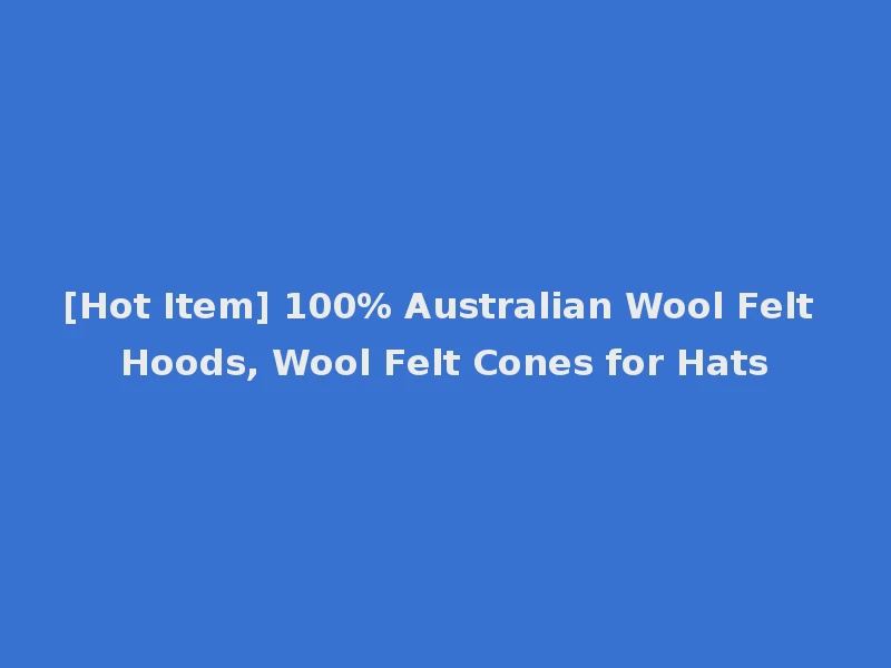 [Hot Item] 100% Australian Wool Felt Hoods, Wool Felt Cones for Hats