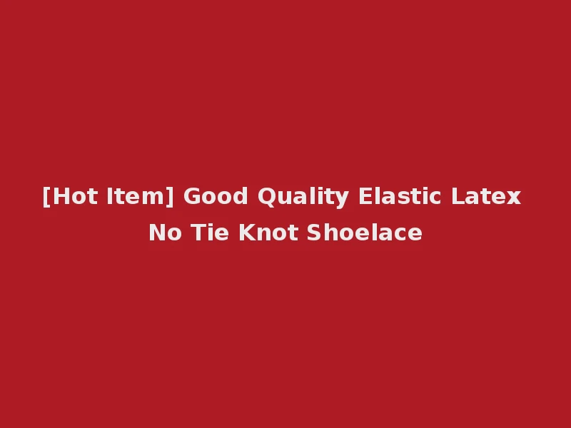 [Hot Item] Good Quality Elastic Latex No Tie Knot Shoelace