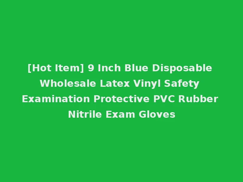 [Hot Item] 9 Inch Blue Disposable Wholesale Latex Vinyl Safety Examination Protective PVC Rubber Nitrile Exam Gloves