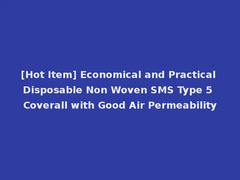 [Hot Item] Economical and Practical Disposable Non Woven SMS Type 5 Coverall with Good Air Permeability