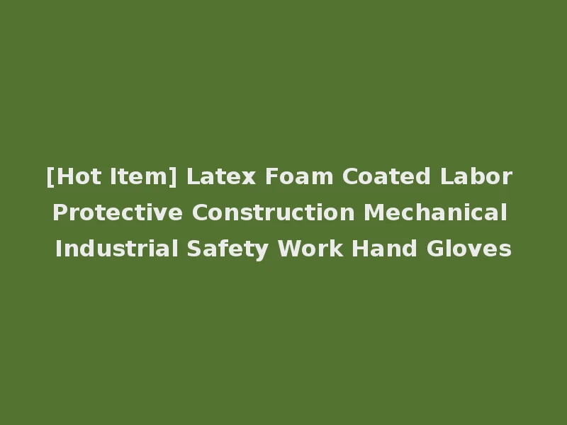 [Hot Item] Latex Foam Coated Labor Protective Construction Mechanical Industrial Safety Work Hand Gloves