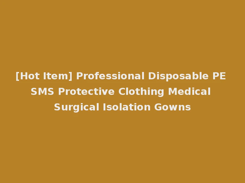 [Hot Item] Professional Disposable PE SMS Protective Clothing Medical Surgical Isolation Gowns