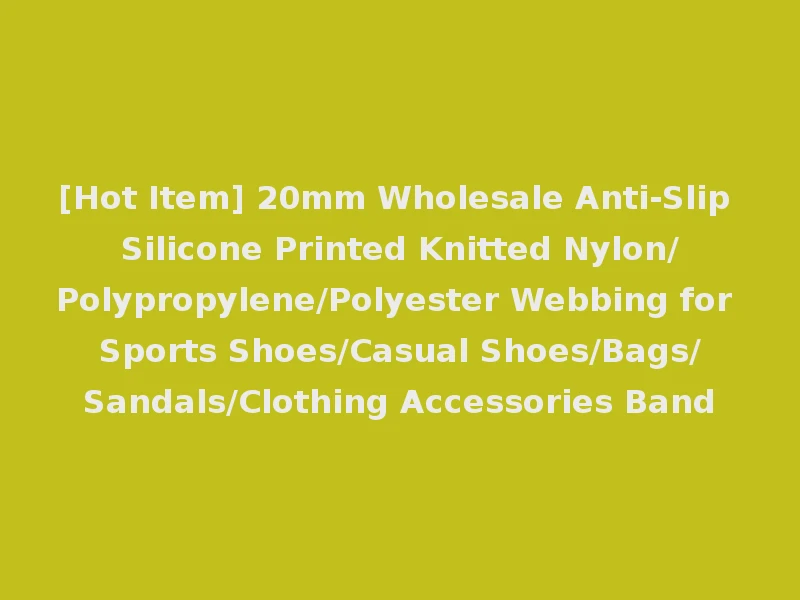 [Hot Item] 20mm Wholesale Anti-Slip Silicone Printed Knitted Nylon/Polypropylene/Polyester Webbing for Sports Shoes/Casual Shoes/Bags/Sandals/Clothing Accessories Band