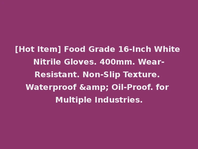 [Hot Item] Food Grade 16-Inch White Nitrile Gloves. 400mm. Wear-Resistant. Non-Slip Texture. Waterproof & Oil-Proof. for Multiple Industries.