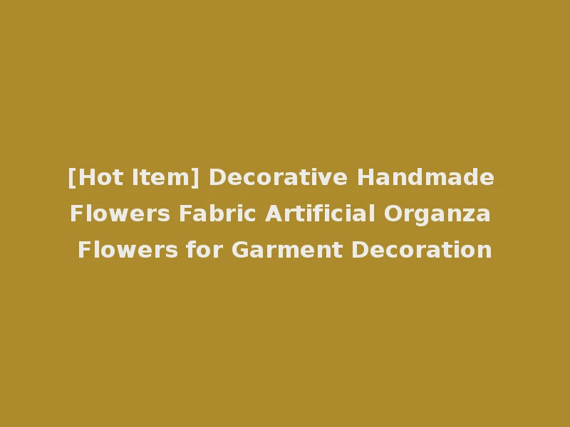 [Hot Item] Decorative Handmade Flowers Fabric Artificial Organza Flowers for Garment Decoration