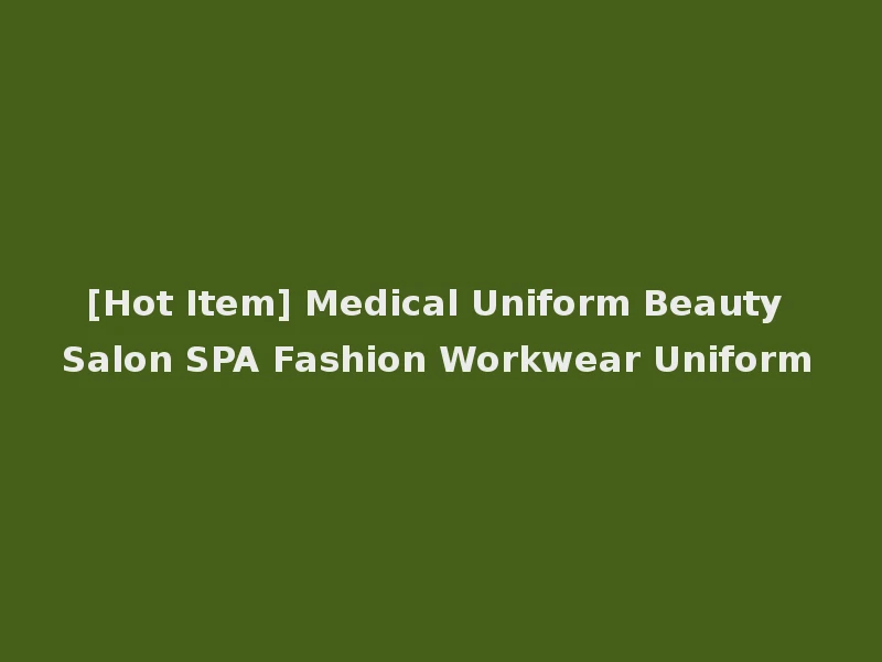 [Hot Item] Medical Uniform Beauty Salon SPA Fashion Workwear Uniform