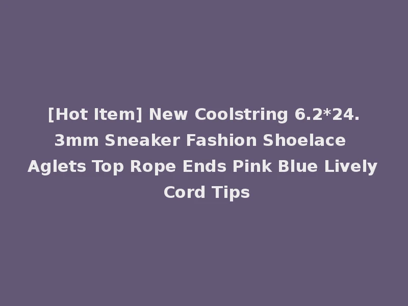 [Hot Item] New Coolstring 6.2*24.3mm Sneaker Fashion Shoelace Aglets Top Rope Ends Pink Blue Lively Cord Tips
